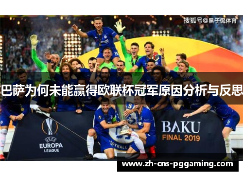 巴萨为何未能赢得欧联杯冠军原因分析与反思 巴萨为何未能赢得欧联杯冠军原因分析与反思