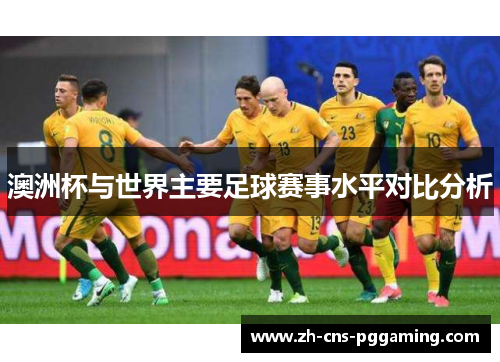 澳洲杯与世界主要足球赛事水平对比分析