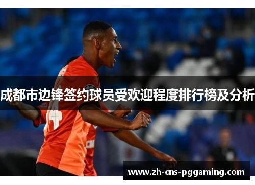 成都市边锋签约球员受欢迎程度排行榜及分析