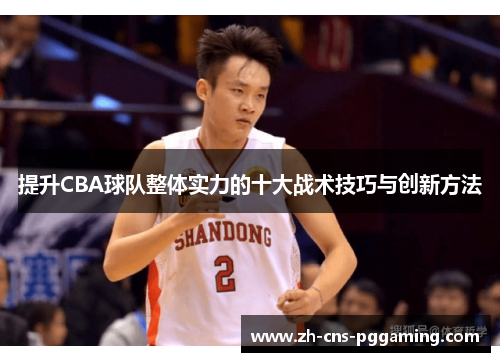 提升CBA球队整体实力的十大战术技巧与创新方法