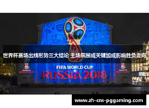 世界杯赛场出线形势三大结论 主场氛围成关键加成影响胜负走向 世界杯赛场出线形势三大结论 主场氛围成关键加成影响胜负走向