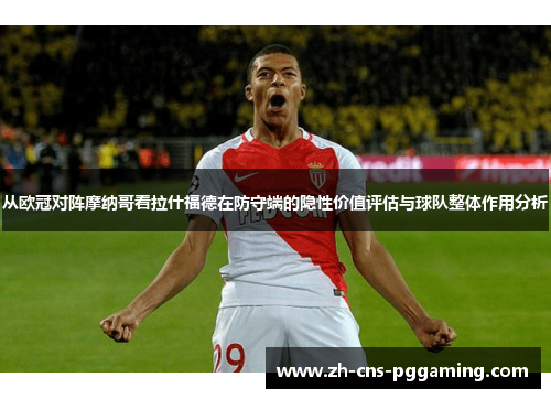 从欧冠对阵摩纳哥看拉什福德在防守端的隐性价值评估与球队整体作用分析 从欧冠对阵摩纳哥看拉什福德在防守端的隐性价值评估与球队整体作用分析
