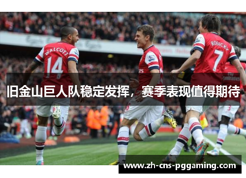 旧金山巨人队稳定发挥,赛季表现值得期待 旧金山巨人队稳定发挥,赛季表现值得期待