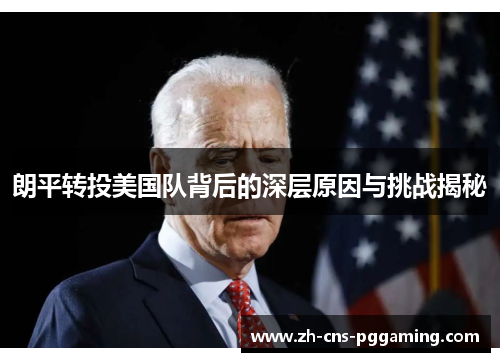 朗平转投美国队背后的深层原因与挑战揭秘