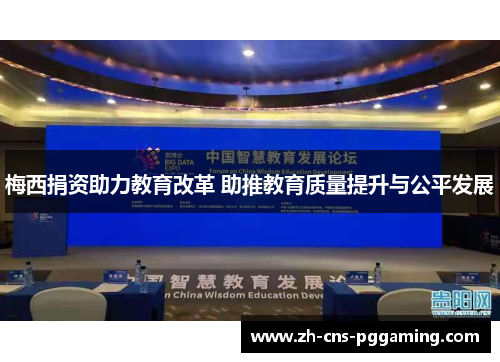 梅西捐资助力教育改革 助推教育质量提升与公平发展 梅西捐资助力教育改革 助推教育质量提升与公平发展