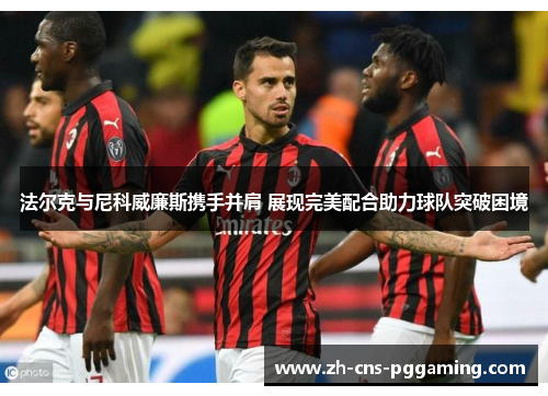 法尔克与尼科威廉斯携手并肩 展现完美配合助力球队突破困境