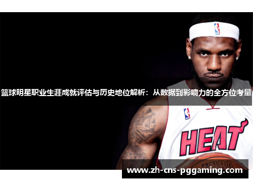 篮球明星职业生涯成就评估与历史地位解析:从数据到影响力的全方位考量 篮球明星职业生涯成就评估与历史地位解析:从数据到影响力的全方位考量